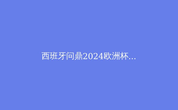 西班牙问鼎2024欧洲杯：传控足球的复兴与新黄金一代崛起
